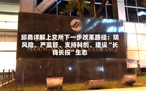 邱勇详解上交所下一步改革路径：防风险、严监管、支持科创	、建设“长钱长投”生态-第3张图片