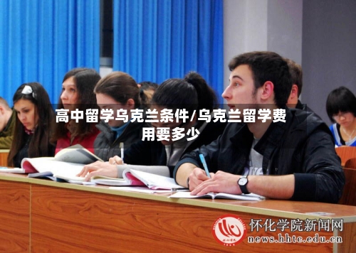 高中留学乌克兰条件/乌克兰留学费用要多少