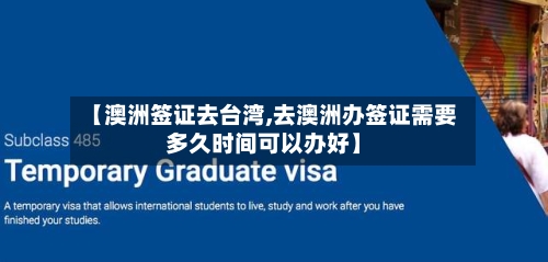 【澳洲签证去台湾,去澳洲办签证需要多久时间可以办好】