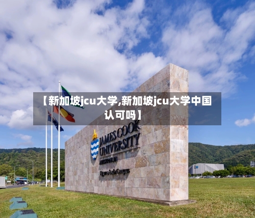 【新加坡jcu大学,新加坡jcu大学中国认可吗】