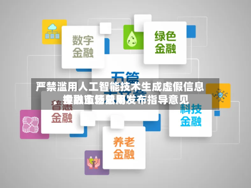 严禁滥用人工智能技术生成虚假信息、操纵市场费用
,金融监管总局发布指导意见