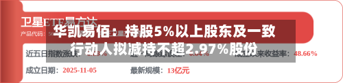 华凯易佰:持股5%以上股东及一致行动人拟减持不超2.97%股份-第2张图片
