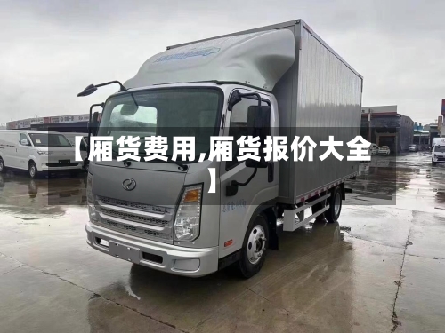 【厢货费用,厢货报价大全】-第2张图片