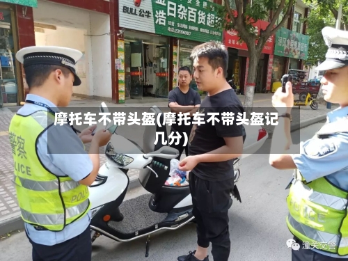 摩托车不带头盔(摩托车不带头盔记几分)-第2张图片
