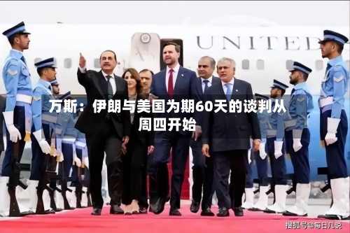万斯：伊朗与美国为期60天的谈判从周四开始