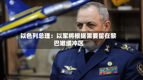 以色列总理:以军将根据需要留在黎巴嫩缓冲区