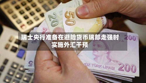 瑞士央行准备在避险货币瑞郎走强时实施外汇干预-第2张图片