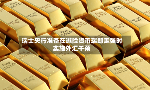 瑞士央行准备在避险货币瑞郎走强时实施外汇干预