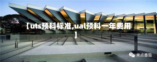 【uts预科标准,ual预科一年费用】