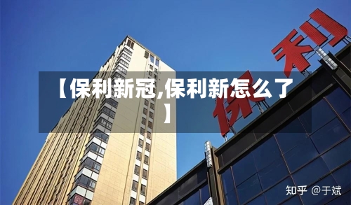 【保利新冠,保利新怎么了】-第3张图片