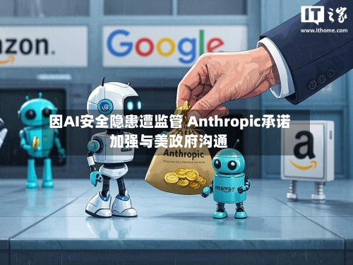 因AI安全隐患遭监管 Anthropic承诺加强与美政府沟通-第2张图片