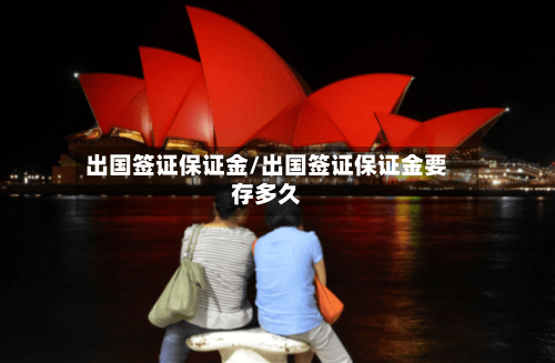 出国签证保证金/出国签证保证金要存多久