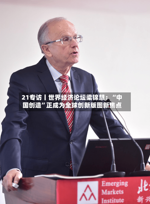 21专访丨世界经济论坛梁锦慧：“中国创造”正成为全球创新版图新焦点-第2张图片