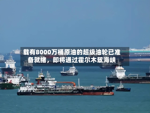 载有8000万桶原油的超级油轮已准备就绪，即将通过霍尔木兹海峡-第2张图片