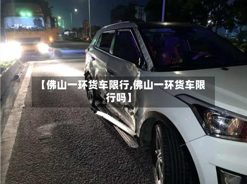 【佛山一环货车限行,佛山一环货车限行吗】-第3张图片
