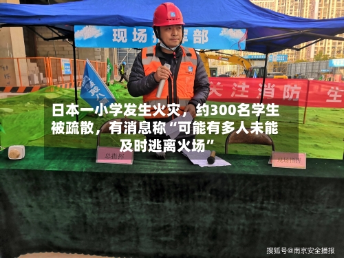 日本一小学发生火灾,约300名学生被疏散,有消息称“可能有多人未能及时逃离火场”