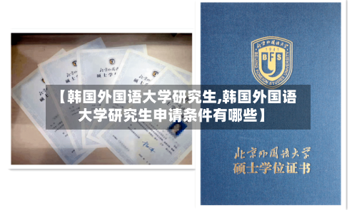 【韩国外国语大学研究生,韩国外国语大学研究生申请条件有哪些】-第2张图片