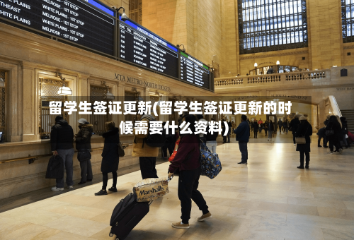 留学生签证更新(留学生签证更新的时候需要什么资料)-第2张图片