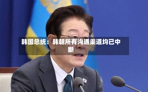 韩国总统：韩朝所有沟通渠道均已中断