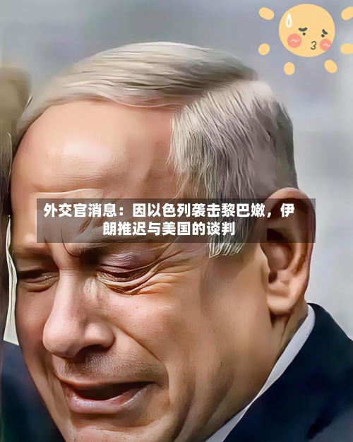 外交官消息：因以色列袭击黎巴嫩，伊朗推迟与美国的谈判
