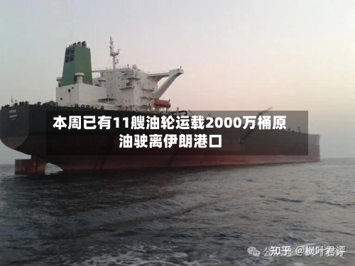 本周已有11艘油轮运载2000万桶原油驶离伊朗港口