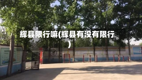 辉县限行嘛(辉县有没有限行)