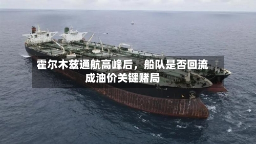 霍尔木兹通航高峰后，船队是否回流成油价关键赌局-第2张图片