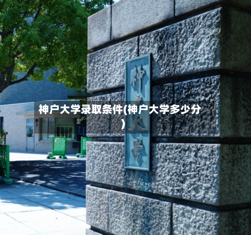 神户大学录取条件(神户大学多少分)