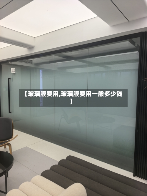 【玻璃膜费用,玻璃膜费用一般多少钱】-第3张图片
