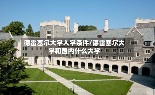 德雷塞尔大学入学条件/德雷塞尔大学和国内什么大学-第2张图片