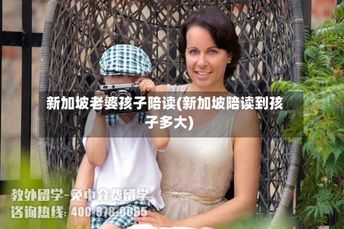 新加坡老婆孩子陪读(新加坡陪读到孩子多大)