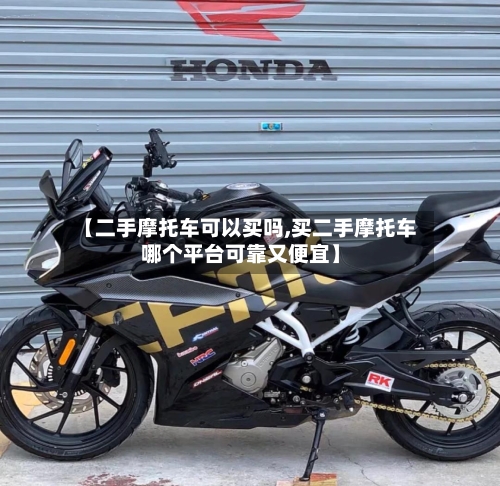 【二手摩托车可以买吗,买二手摩托车哪个平台可靠又便宜】
