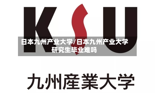 日本九州产业大学/日本九州产业大学研究生毕业难吗