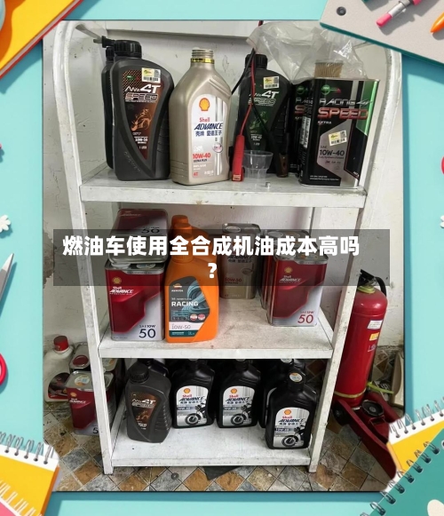 燃油车使用全合成机油成本高吗?