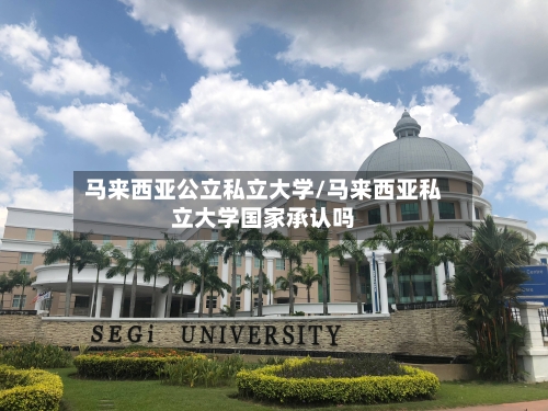 马来西亚公立私立大学/马来西亚私立大学国家承认吗