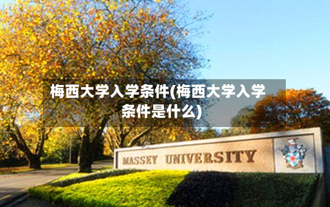 梅西大学入学条件(梅西大学入学条件是什么)