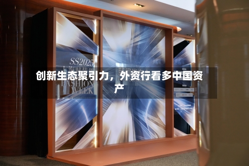 创新生态聚引力，外资行看多中国资产-第2张图片
