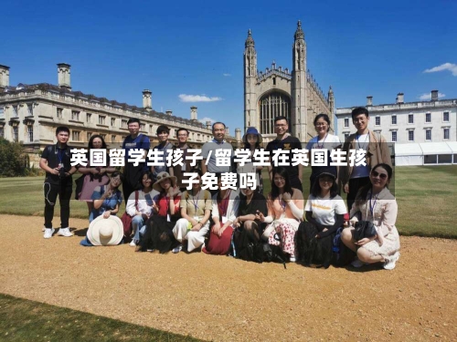 英国留学生孩子/留学生在英国生孩子免费吗-第3张图片