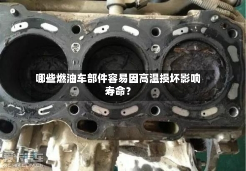 哪些燃油车部件容易因高温损坏影响寿命?