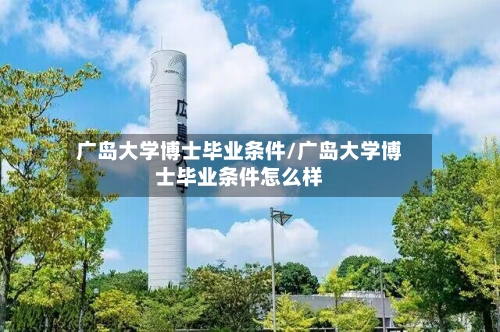 广岛大学博士毕业条件/广岛大学博士毕业条件怎么样-第2张图片