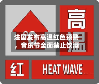法国发布高温红色预警,音乐节全面禁止饮酒