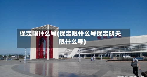 保定限什么号(保定限什么号保定明天限什么号)-第2张图片