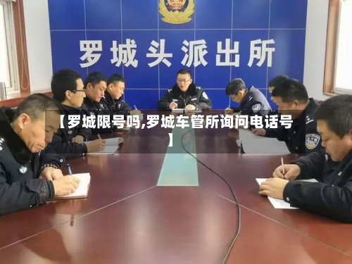 【罗城限号吗,罗城车管所询问电话号】