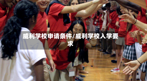 威利学校申请条件/威利学校入学要求-第1张图片