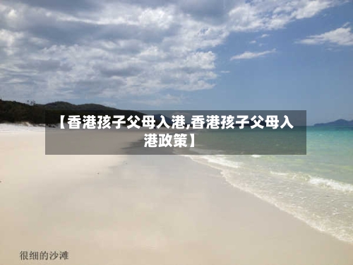 【香港孩子父母入港,香港孩子父母入港政策】