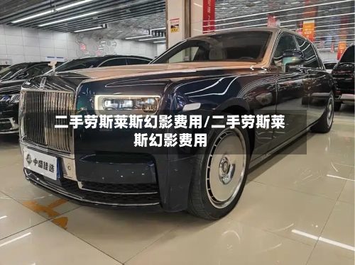 二手劳斯莱斯幻影费用/二手劳斯莱斯幻影费用-第3张图片