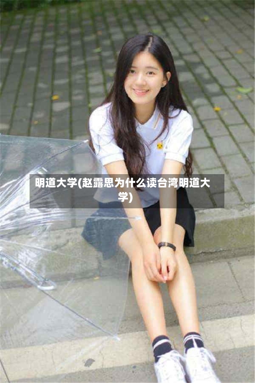 明道大学(赵露思为什么读台湾明道大学)