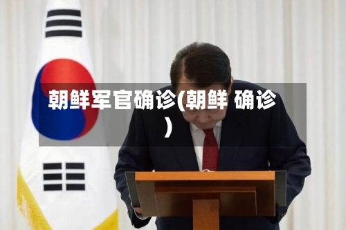 朝鲜军官确诊(朝鲜 确诊)-第3张图片