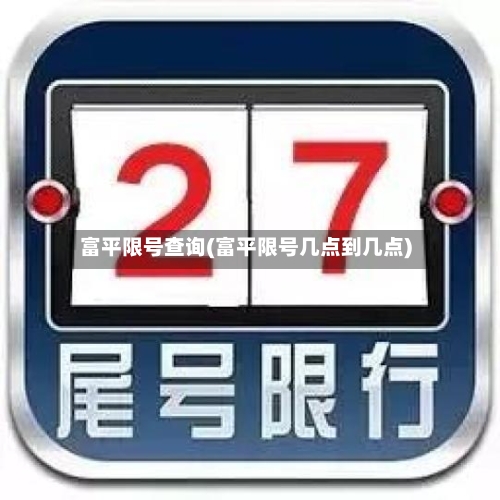 富平限号查询(富平限号几点到几点)