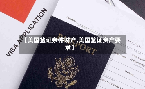 【美国签证条件财产,美国签证资产要求】-第2张图片